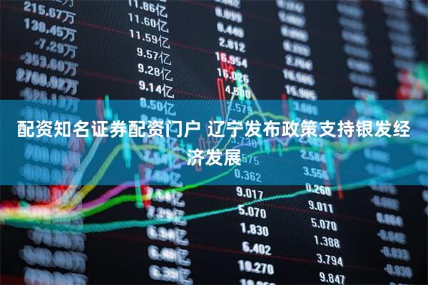 配资知名证券配资门户 辽宁发布政策支持银发经济发展