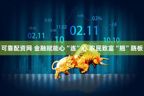 可靠配资网 金融赋能心“连”心 农民致富“翘”跷板