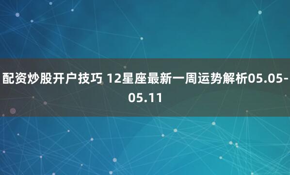 配资炒股开户技巧 12星座最新一周运势解析05.05-05.11