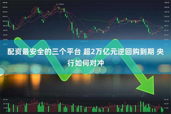 配资最安全的三个平台 超2万亿元逆回购到期 央行如何对冲
