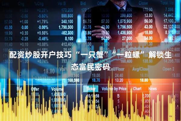 配资炒股开户技巧 “一只蟹”“一粒螺” 解锁生态富民密码