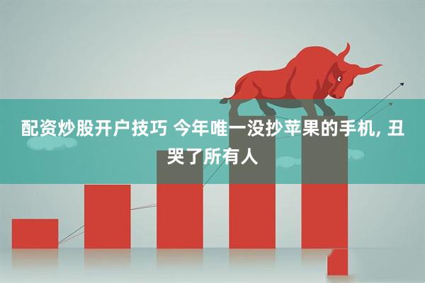 配资炒股开户技巧 今年唯一没抄苹果的手机, 丑哭了所有人
