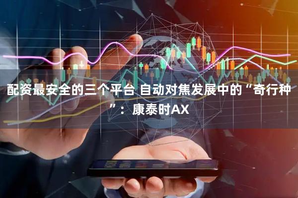 配资最安全的三个平台 自动对焦发展中的“奇行种”：康泰时AX