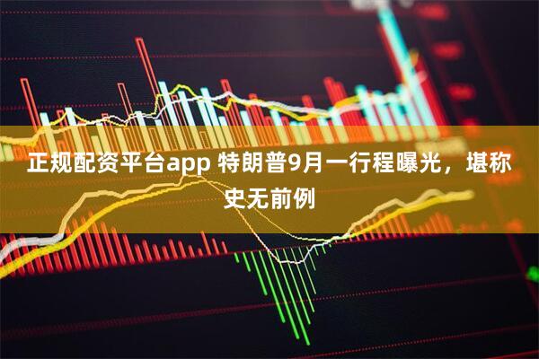 正规配资平台app 特朗普9月一行程曝光，堪称史无前例